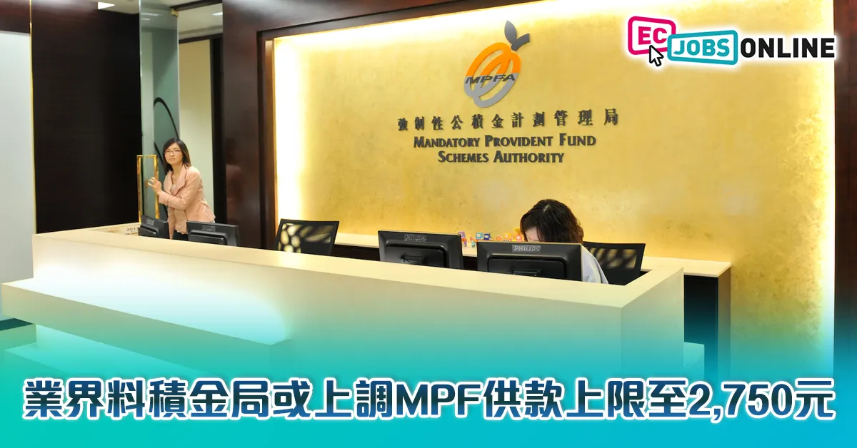 ​【打工仔注意】業界料積金局或上調MPF供款上限至2750元