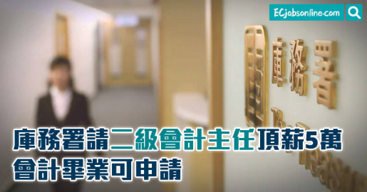 【政府筍工】庫務署請二級會計主任頂薪5萬  會計畢業可申請